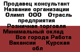 Продавец-консультант › Название организации ­ Олимп, ООО › Отрасль предприятия ­ Розничная торговля › Минимальный оклад ­ 25 000 - Все города Работа » Вакансии   . Курская обл.